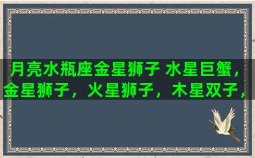 月亮水瓶座金星狮子 水星巨蟹，金星狮子，火星狮子，木星双子，土星摩羯性格